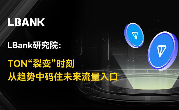 <b>LBank研究院：TON“裂变”时刻 从趋势中码住未来流量入口</b>