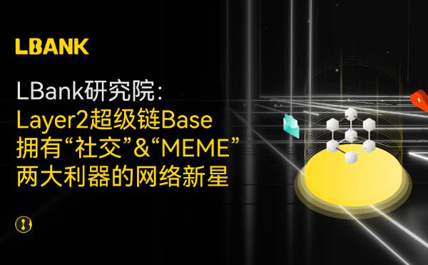 LBank研究院 | Layer2超级链Base 拥有“社交” “MEME”两大利器的网络新星