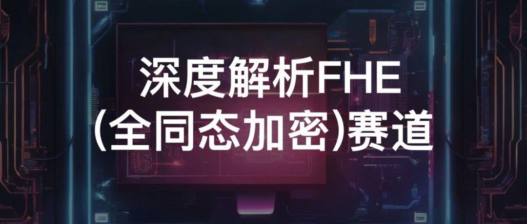 <b>Foresight Ventures：深度解析FHE(全同态加密)赛道</b>